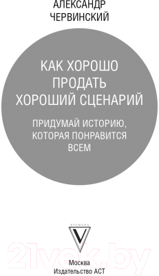 Книга АСТ Как хорошо продать хороший сценарий (Червинский А.М.)