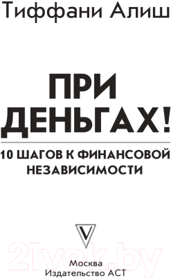 Книга АСТ При деньгах ! 10 шагов к финансовой независимости (Алиш Т.)