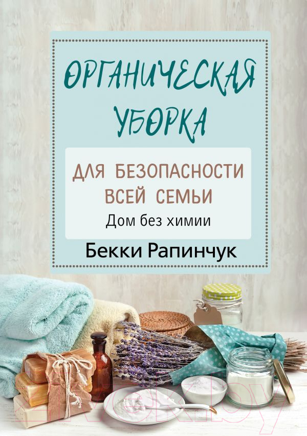Книга АСТ Органическая уборка для безопасности всей семьи. Дом без химии (Рапинчук Б.)