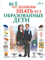 Энциклопедия АСТ Все, что должны знать все образованные дети (Шибко Е.С.) - 