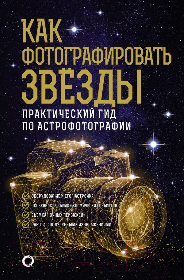 Книга АСТ Как фотографировать звезды Практический гид по астрофотографии (Кузнецов А.)