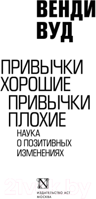 Книга АСТ Привычки хорошие, привычки плохие. Наука о позитивных изменениях (Вуд В.)