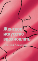 Книга АСТ Женское искусство вдохновлять (Асаулюк К.) - 