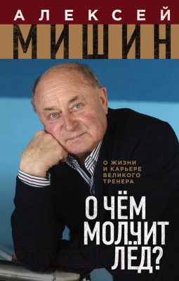 Книга Эксмо О чем молчит лед? О жизни и карьере великого тренера (Мишин А.Н.)