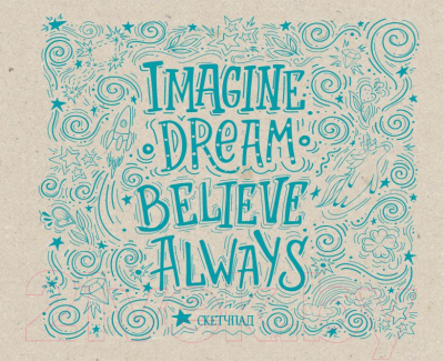 Скетчбук Эксмо Imagine. Dream. Believe. Always