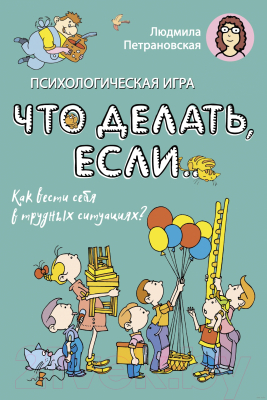 Книга АСТ Психологическая игра для детей. Что делать если... (Петрановская Л.)