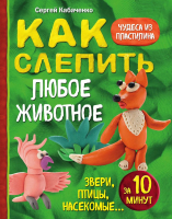 Книга Эксмо Как слепить из пластилина любое животное за 10 минут (Кабаченко С.) - 