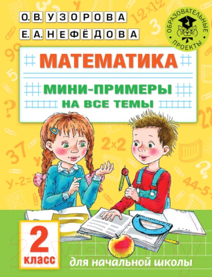 Учебное пособие АСТ Математика. Мини-примеры на все темы школьного курса. 2 класс (Узорова О., Нефедова Е.)