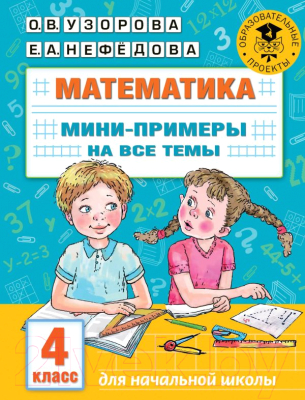 Учебное пособие АСТ Математика. Мини-примеры на все темы школьного курса. 4 класс (Узорова О., Нефедова Е.)