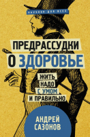 Книга АСТ Предрассудки о здоровье: жить надо с умом и правильно (Сазонов А.) - 