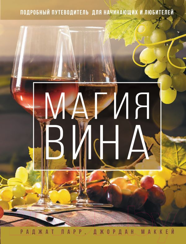 Книга АСТ Магия вина. Подробный путеводитель для начинающих и любителей (Парр Р., Маккей Дж.)