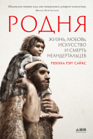 Книга Альпина Родня: жизнь, любовь, искусство и смерть неандертальцев (Рэгг С.Р.) - 