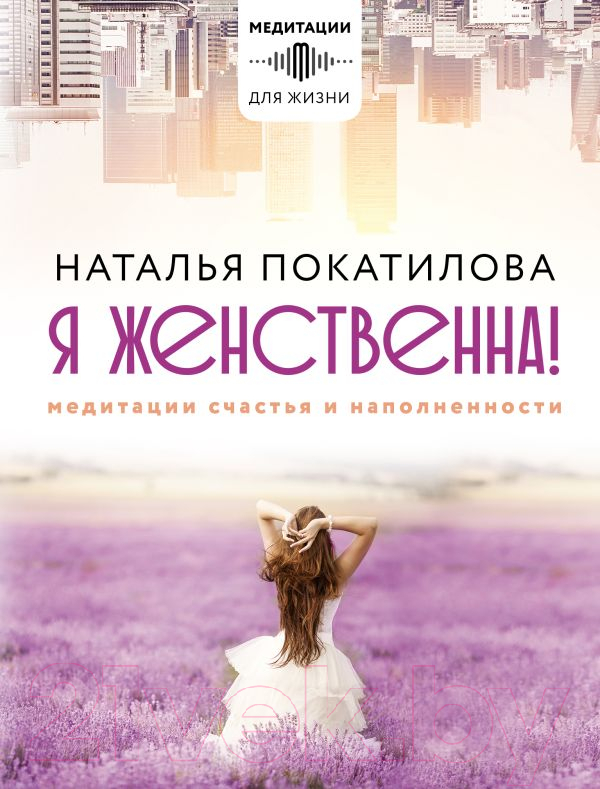 Нехудожественная книга АСТ Я женственна! Медитации счастья и наполненности (Покатилова Н.А.)