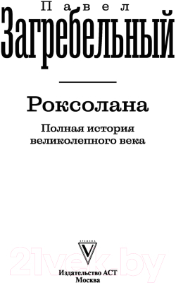 Книга АСТ Роксолана. Полная история великолепного века 2022 (Загребельный П.)