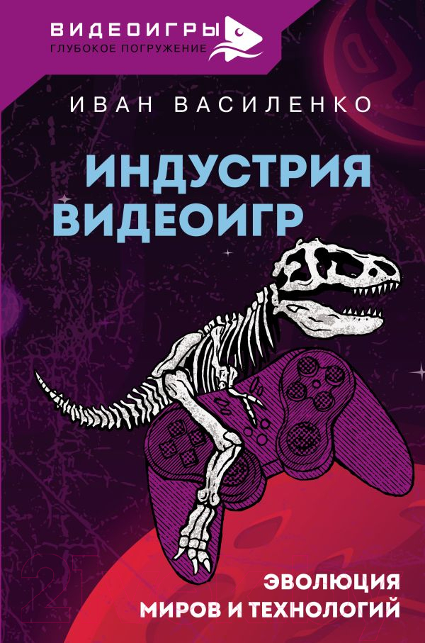 Книга АСТ Индустрия видеоигр. Эволюция миров и технологий (Василенко И.А.)