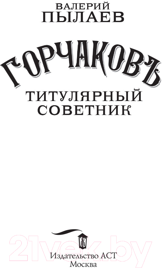Художественная книга АСТ Горчаков. Титулярный советник (Пылаев В.) — фото 2