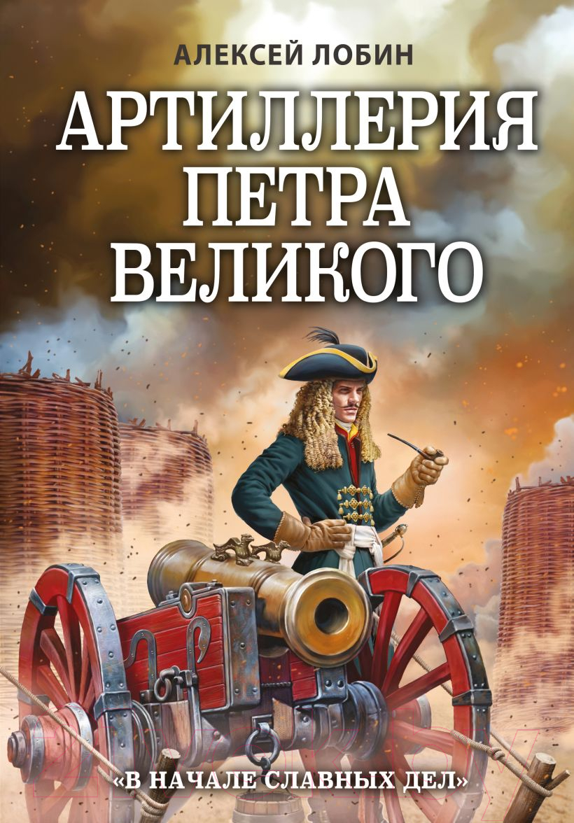 Книга Эксмо Артиллерия Петра Великого. В начале славных дел