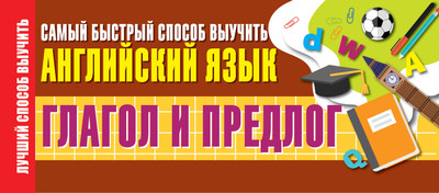 

Учебное пособие, Глагол и предлог. Самый быстрый способ выучить английский язык