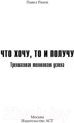 Книга АСТ Что хочу,то и получу.Трехшаговая технология успеха/9785171005078 (Раков П.)