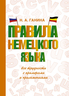 Учебное пособие АСТ Правила немецкого языка: с примерами и приложениями (Ганина Наталия) - 