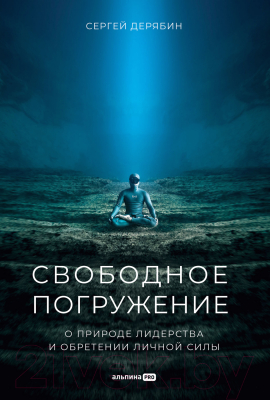 Книга Альпина Свободное погружение О природе лидерства и обретении личной силы (Дерябин С.)