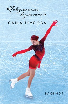 

Блокнот, Невозможное возможно. Саша Трусова / 9785041787561