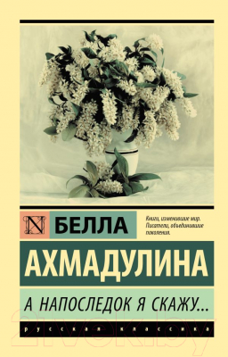 Книга АСТ А напоследок я скажу... Эксклюзив. Русская классика (Ахмадулина Б.А.)