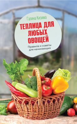 Книга АСТ Теплица для любых овощей. Правила и советы для начинающих (Кизима Г.)