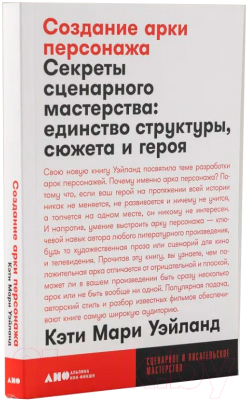 Книга Альпина Создание арки персонажа. Секреты сценарного мастерства (Уэйланд К.М.)