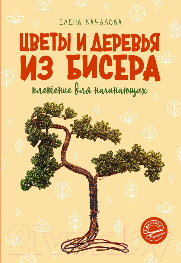 Книга АСТ Цветы и деревья из бисера. Плетение для начинающих (Качалова Е.О.)