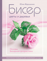 Книга Эксмо Бисер. Цветы и деревья. Основы бисерной флористики (Журушкина Ю.А.) - 