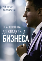 Книга АСТ От ассистента до владельца бизнеса (Казанский Н.В.) - 