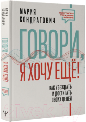 Книга АСТ Говори, я хочу еще! Как убеждать и достигать своих целей (Кондратович М.)