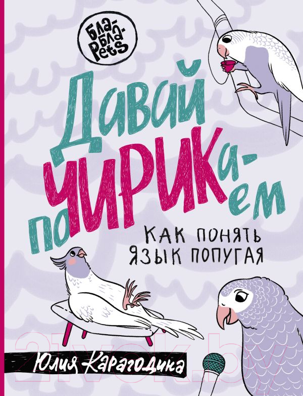 Нехудожественная книга АСТ Давай поЧИРИКаем. Как понять язык попугая / 9785171536800 (Карагодина Ю.А.)
