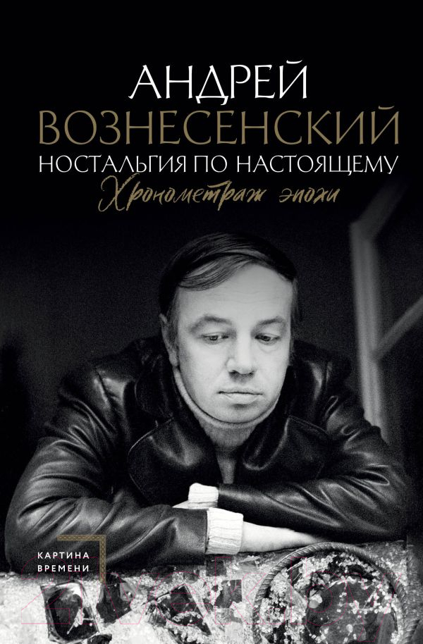 Нехудожественная книга АСТ Ностальгия по настоящему. Хронометраж эпохи (Вознесенский А.А.)