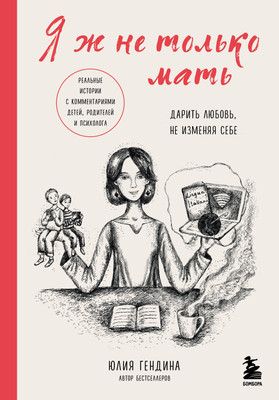 Книга Бомбора Я ж не только мать. Дарить любовь, не изменяя себе (Гендина Юлия) -