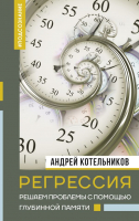 Книга АСТ Регрессия. Решаем проблемы с помощью глубинной памяти (Котельников А.) - 