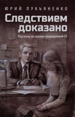 Книга Вече Следствием доказано. Рассказы из жизни следователей СК (Лукьяненко Ю.)