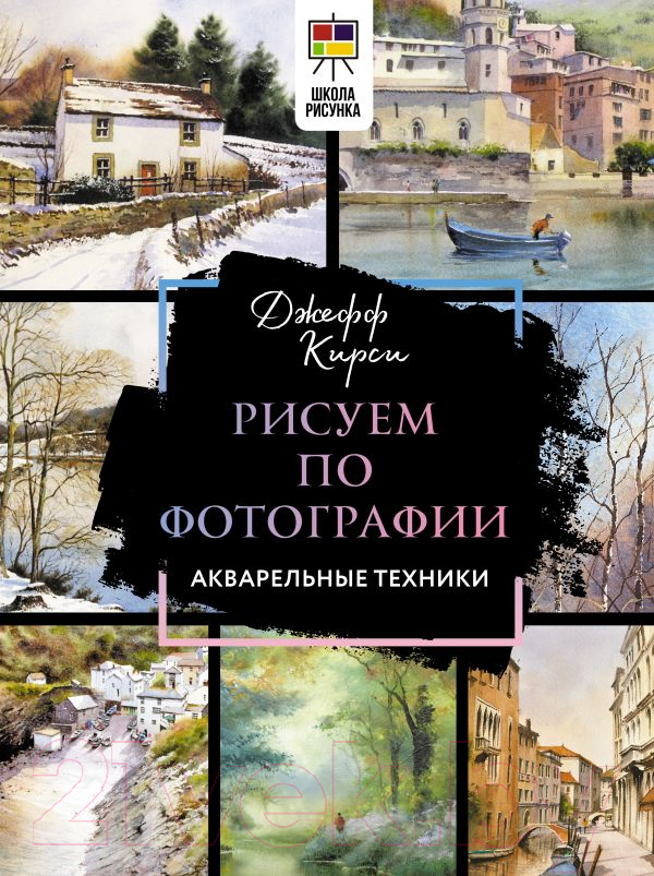 Нехудожественная книга АСТ Рисуем по фотографии. Акварельные техники (Кирси Дж.)