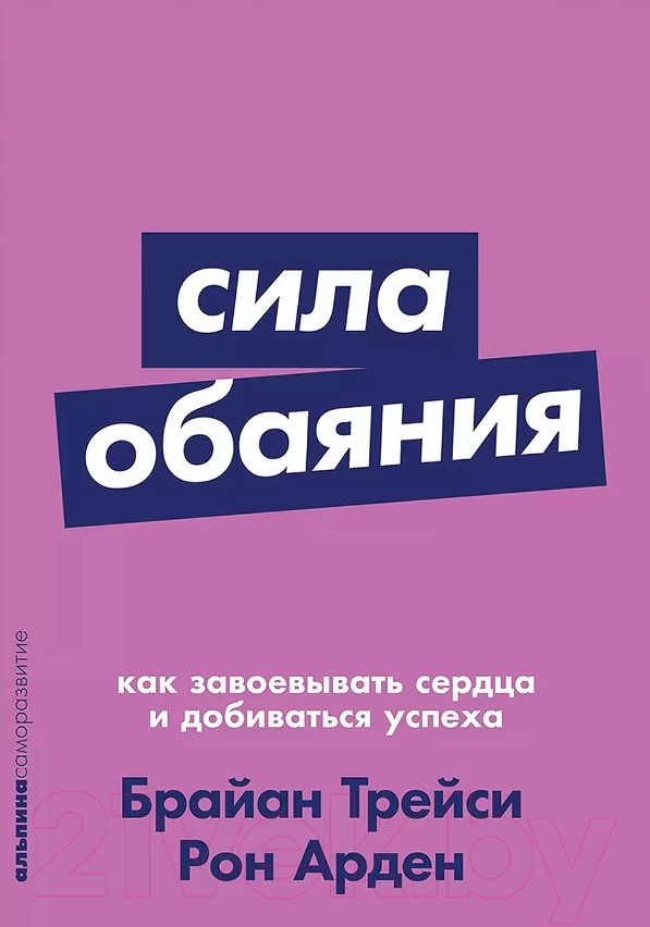 Нехудожественная книга Альпина Сила обаяния. Как завоевывать сердца и добиваться успеха (Арден Р.)