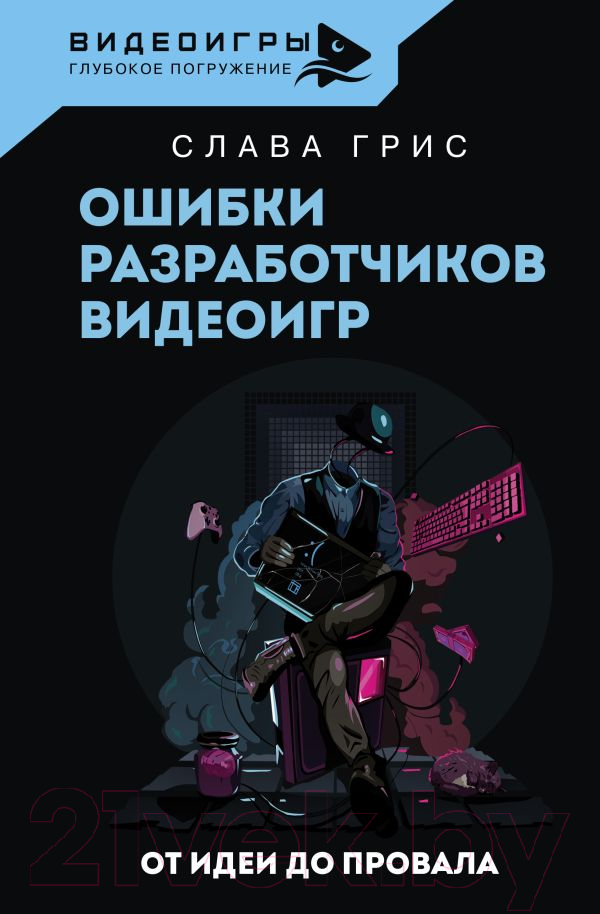 Нехудожественная книга АСТ Ошибки разработчиков видеоигр. От идеи до провала (Грис С.)