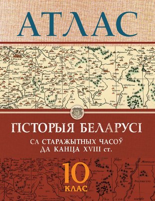 

Атлас, Гісторыя Беларусі са стараж. часоў да канца ХVIII ст. 10 класс