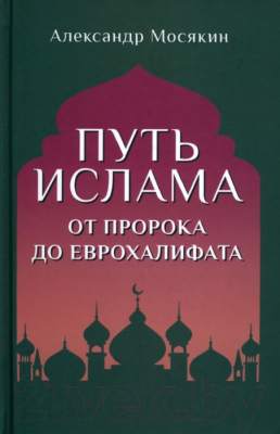 Книга Вече Путь ислама. От Пророка до Еврохалифата / 9785448441271 (Мосякин А.)