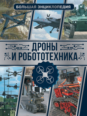 Энциклопедия АСТ Дроны и робототехника. Большая энциклопедия, твердая обложка -