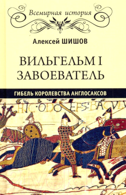 Книга Вече Вильгельм I Завоеватель. Гибель королевства англосаксов (Шишов А.)