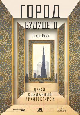 Книга Альпина Город будущего. Дубай, созданный архитектурой / 9785206002409 (Рейс Т.)