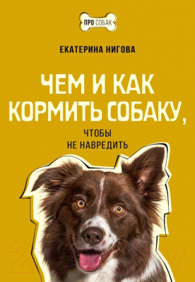 Книга АСТ Чем и как кормить собаку, чтобы не навредить (Нигова Е.А)