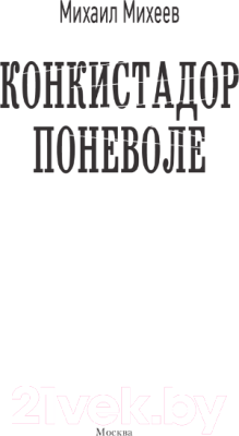 Книга АСТ Конкистадор поневоле / 9785171597979 (Михеев М.А.)