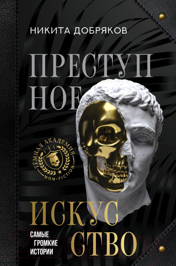 Нехудожественная книга АСТ Преступное искусство. Самые громкие истории / 9785171603717 (Добряков Н.А.)
