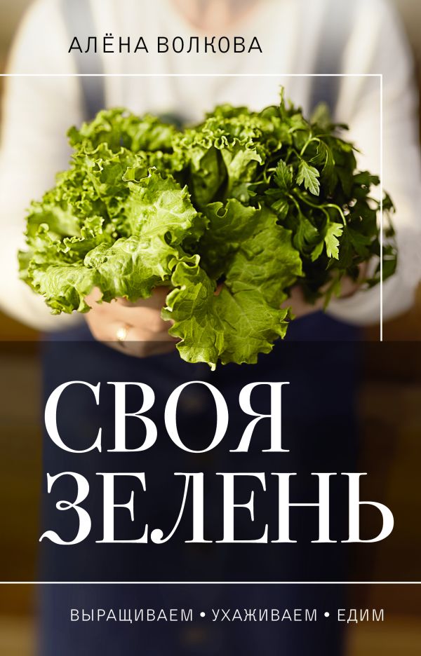 Нехудожественная книга АСТ Своя зелень. Выращиваем, ухаживаем и едим / 9785171572891 (Волкова А.П.)